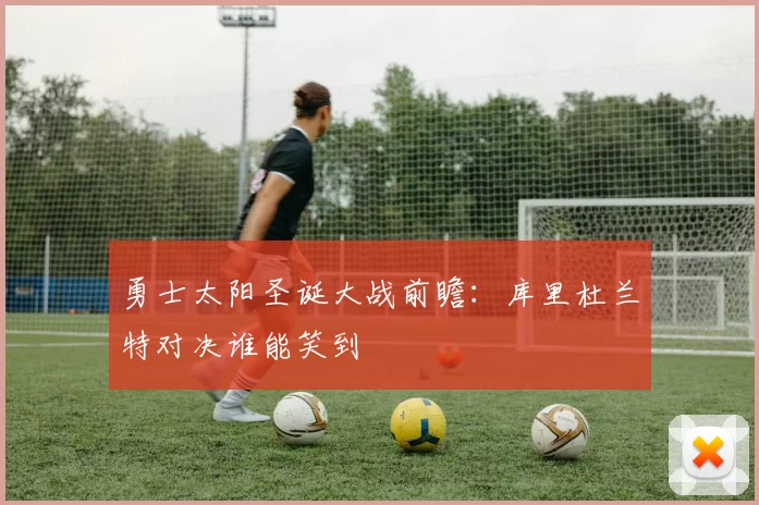 勇士太阳圣诞大战前瞻:库里杜兰特对决谁能笑到