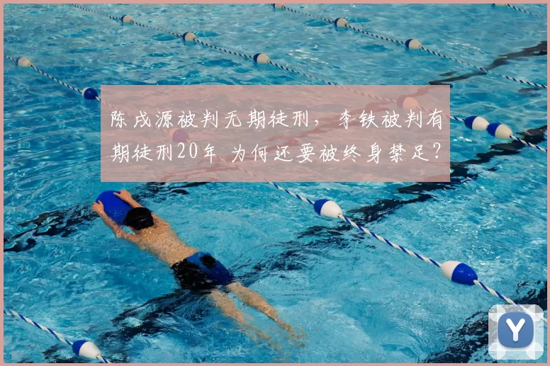 陈戌源被判无期徒刑，李铁被判有期徒刑20年 为何还要被终身禁足？