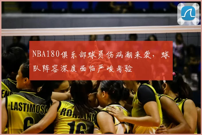 NBA180俱乐部球员伤病潮来袭，球队阵容深度面临严峻考验