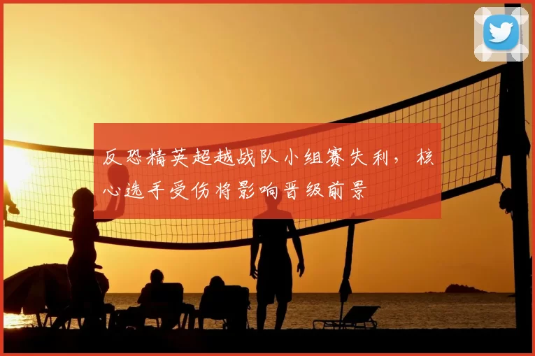 反恐精英超越战队小组赛失利，核心选手受伤将影响晋级前景