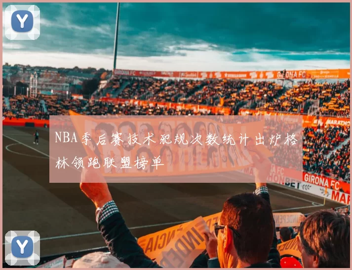 NBA季后赛技术犯规次数统计出炉格林领跑联盟榜单