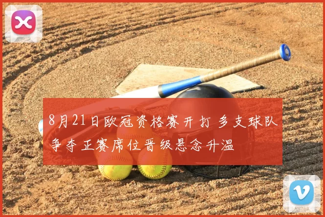 8月21日欧冠资格赛开打 多支球队争夺正赛席位晋级悬念升温