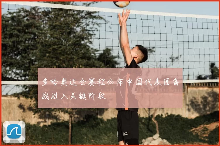 多哈奥运会赛程公布中国代表团备战进入关键阶段