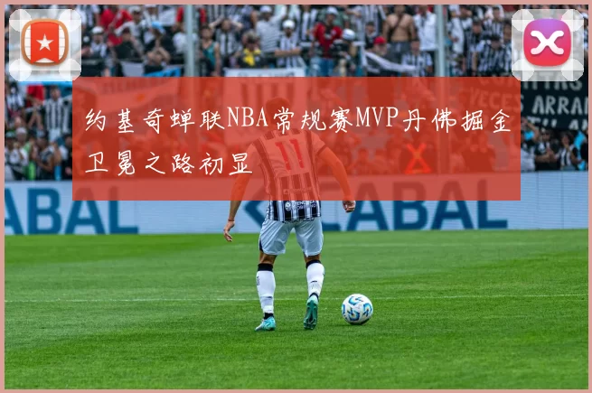 约基奇蝉联NBA常规赛MVP丹佛掘金卫冕之路初显