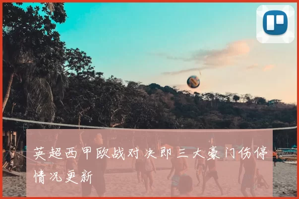 英超西甲欧战对决即三大豪门伤停情况更新