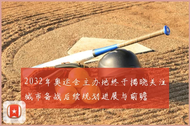 2032年奥运会主办地终于揭晓关注城市备战后续规划进展与前瞻