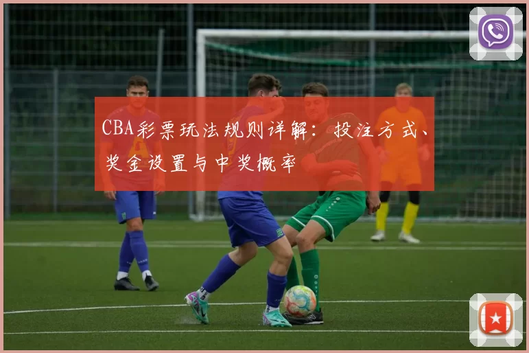 CBA彩票玩法规则详解:投注方式、奖金设置与中奖概率