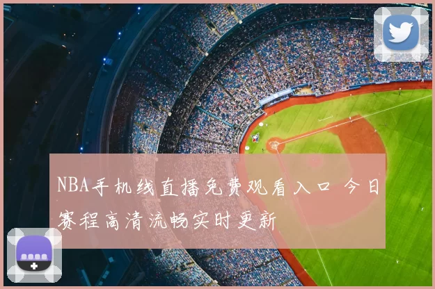 NBA手机线直播免费观看入口 今日赛程高清流畅实时更新