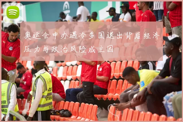 奥运会申办遇冷多国退出背后经济压力与政治风险成主因