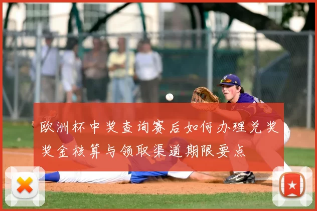 欧洲杯中奖查询赛后如何办理兑奖奖金核算与领取渠道期限要点