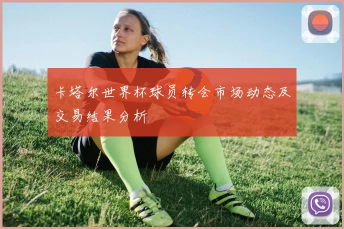 卡塔尔世界杯球员转会市场动态及交易结果分析