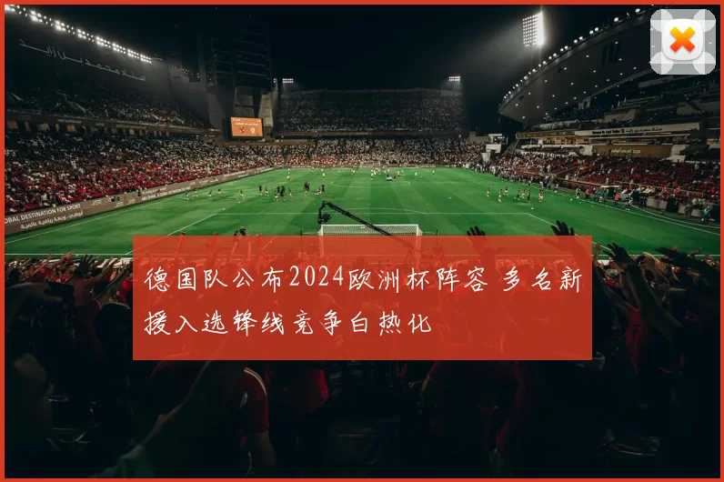 德国队公布2024欧洲杯阵容 多名新援入选锋线竞争白热化