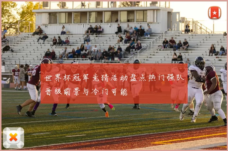 世界杯冠军竞猜活动盘点热门强队晋级前景与冷门可能