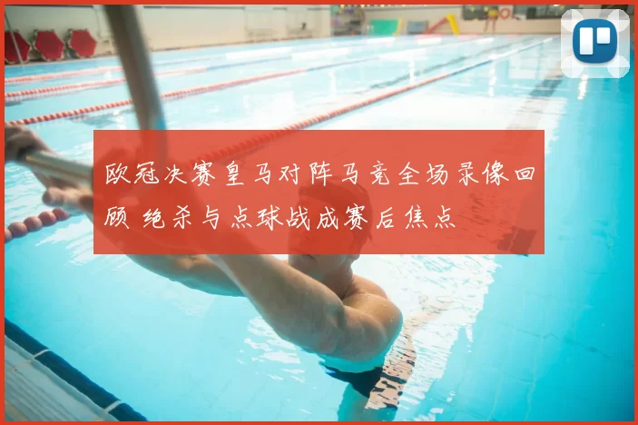 欧冠决赛皇马对阵马竞全场录像回顾 绝杀与点球战成赛后焦点