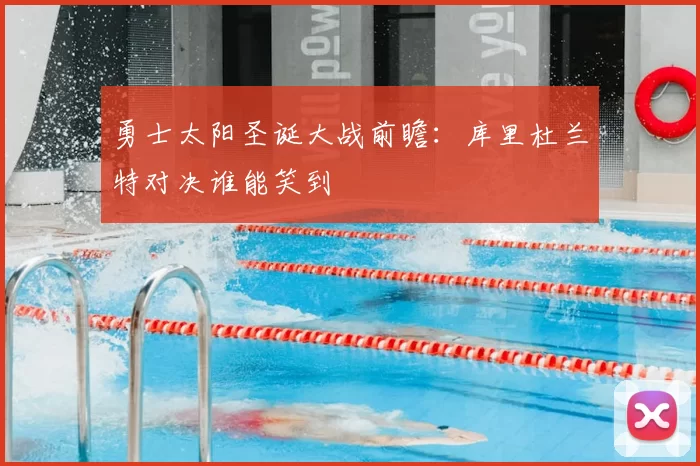 勇士太阳圣诞大战前瞻:库里杜兰特对决谁能笑到