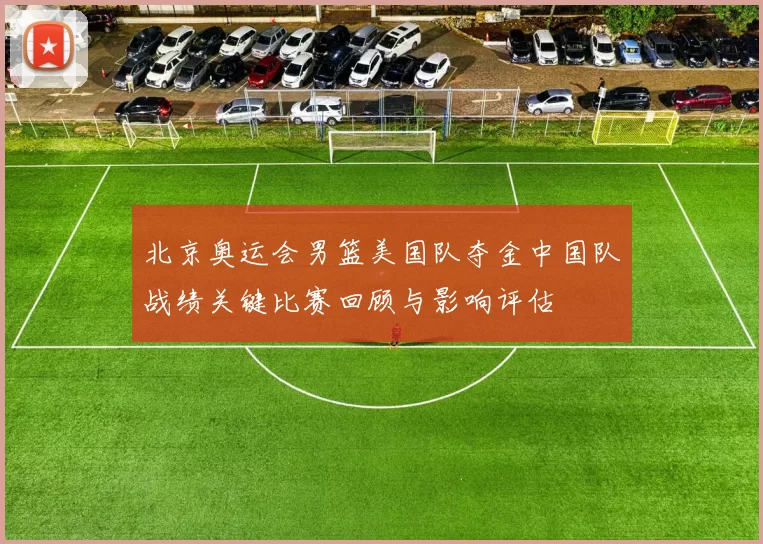 北京奥运会男篮美国队夺金中国队战绩关键比赛回顾与影响评估