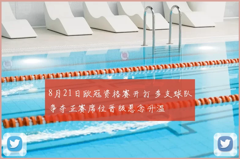 8月21日欧冠资格赛开打 多支球队争夺正赛席位晋级悬念升温