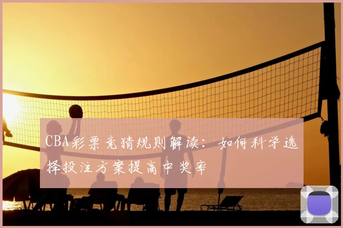 CBA彩票竞猜规则解读:如何科学选择投注方案提高中奖率