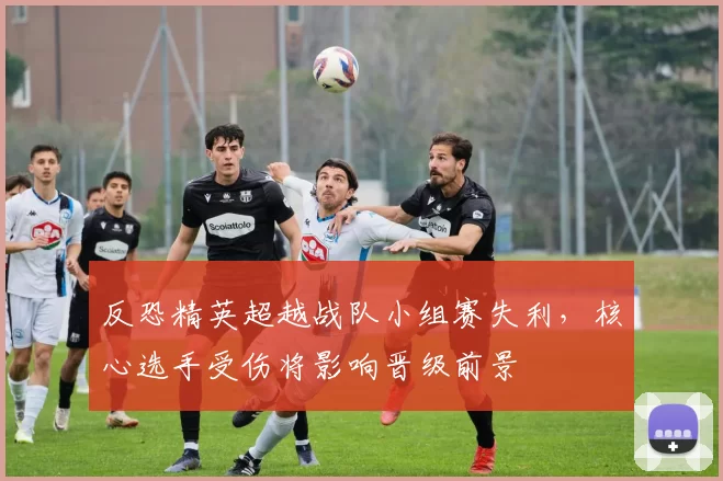 反恐精英超越战队小组赛失利，核心选手受伤将影响晋级前景