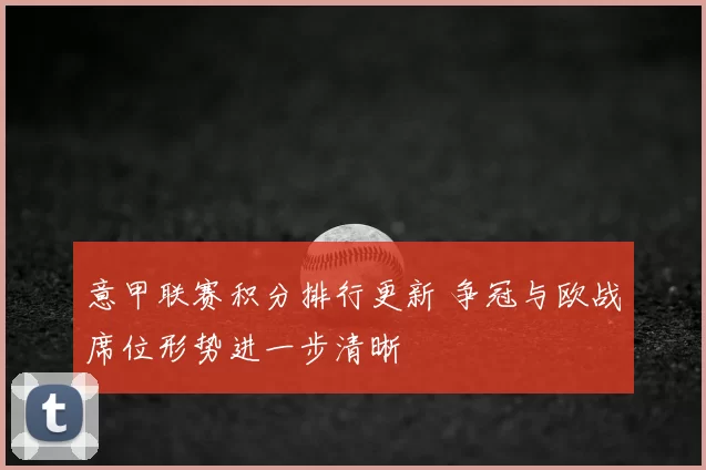 意甲联赛积分排行更新 争冠与欧战席位形势进一步清晰