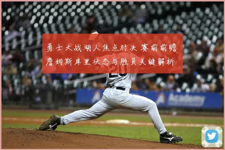 勇士大战湖人焦点对决 赛前前瞻 詹姆斯库里状态与胜负关键解析