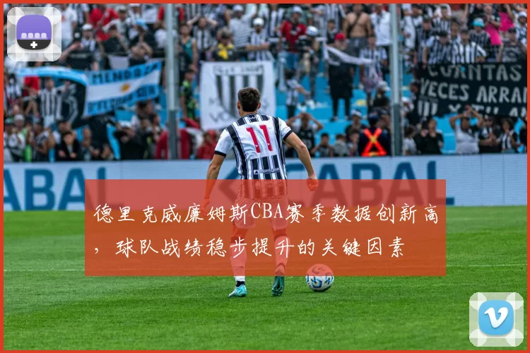 德里克威廉姆斯CBA赛季数据创新高，球队战绩稳步提升的关键因素