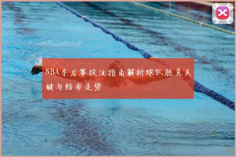 NBA季后赛投注指南解析球队胜负关键与赔率走势