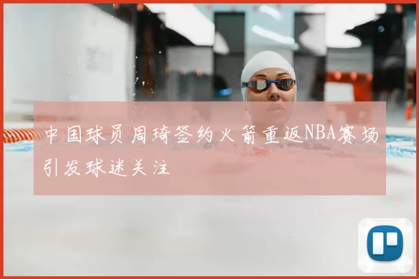 中国球员周琦签约火箭重返NBA赛场引发球迷关注