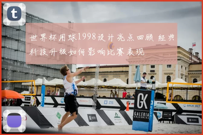 世界杯用球1998设计亮点回顾 经典科技升级如何影响比赛表现