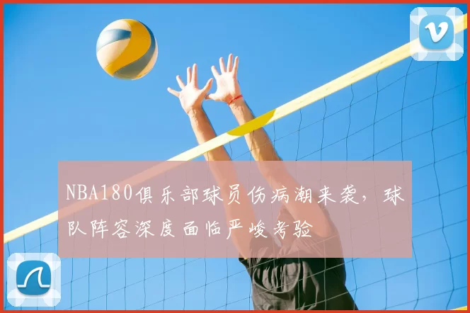 NBA180俱乐部球员伤病潮来袭，球队阵容深度面临严峻考验