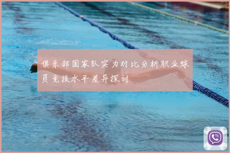 俱乐部国家队实力对比分析职业球员竞技水平差异探讨