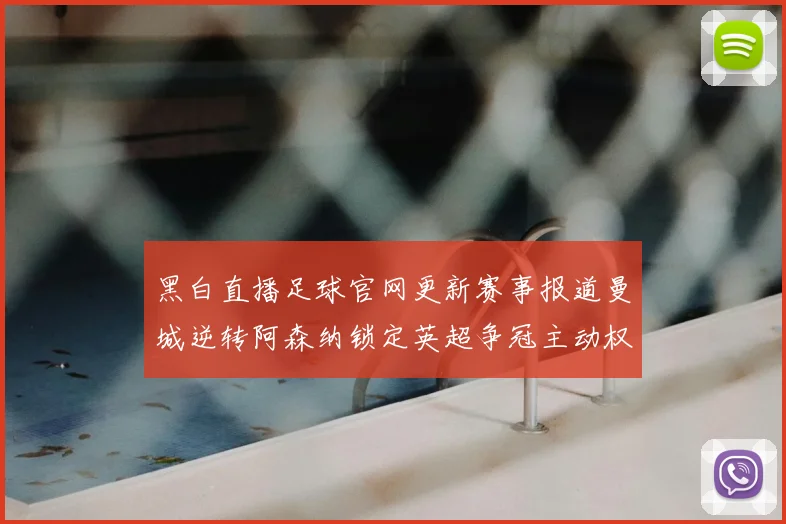 黑白直播足球官网更新赛事报道曼城逆转阿森纳锁定英超争冠主动权