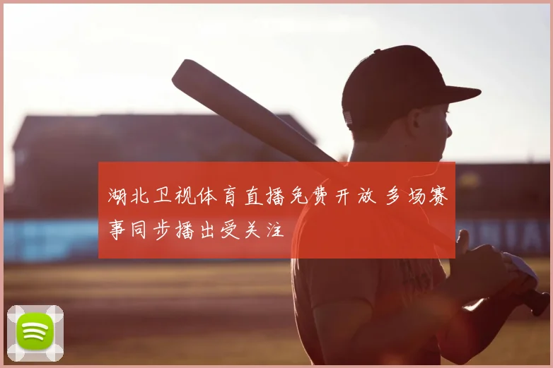 湖北卫视体育直播免费开放 多场赛事同步播出受关注