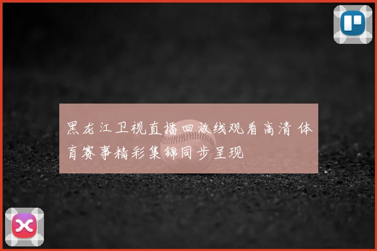 黑龙江卫视直播回放线观看高清 体育赛事精彩集锦同步呈现