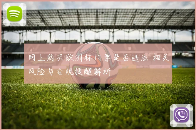 网上购买欧洲杯门票是否违法 相关风险与合规提醒解析
