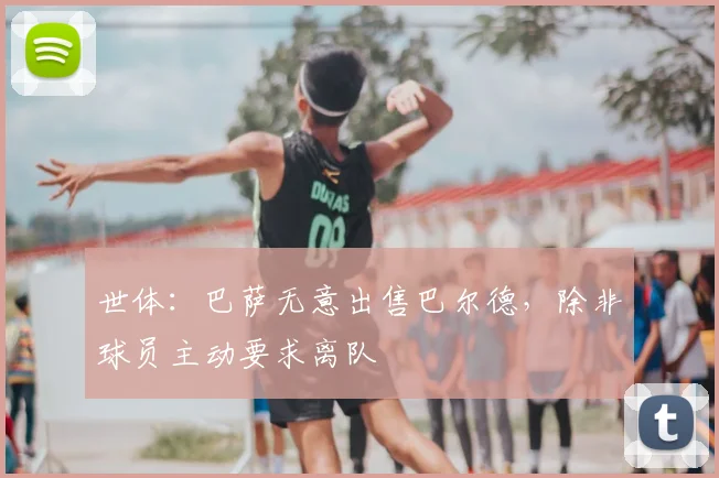 世体:巴萨无意出售巴尔德,除非球员主动要求离队