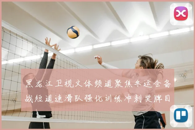 黑龙江卫视文体频道聚焦冬运会备战短道速滑队强化训练冲刺奖牌目标