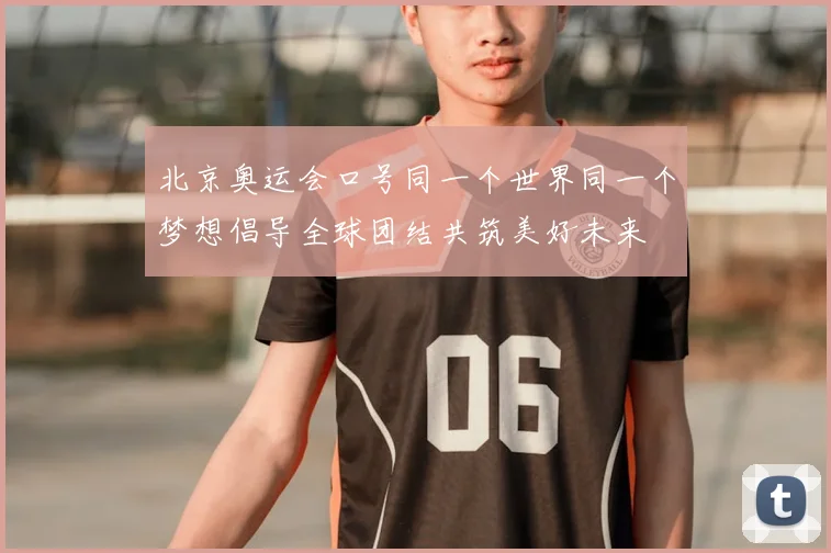 北京奥运会口号同一个世界同一个梦想倡导全球团结共筑美好未来