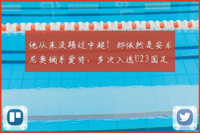 他从来没踢过中超!却依然是安东尼奥嫡系爱将,多次入选U23国足