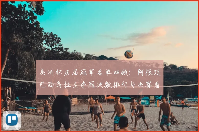 美洲杯历届冠军名单回顾：阿根廷巴西乌拉圭夺冠次数排行与决赛看点