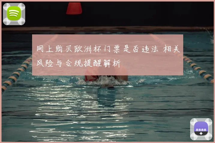 网上购买欧洲杯门票是否违法 相关风险与合规提醒解析