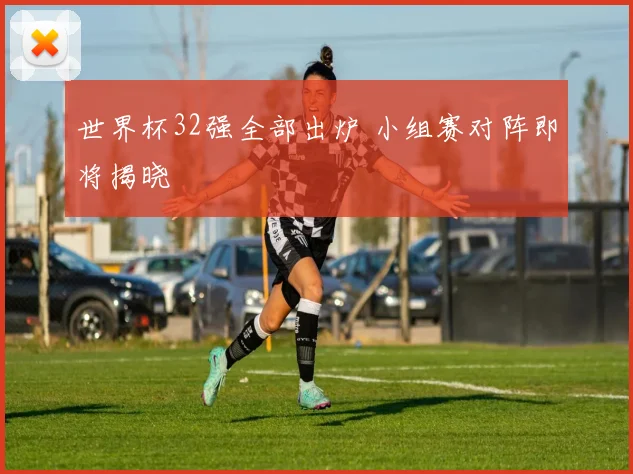 世界杯32强全部出炉 小组赛对阵即将揭晓
