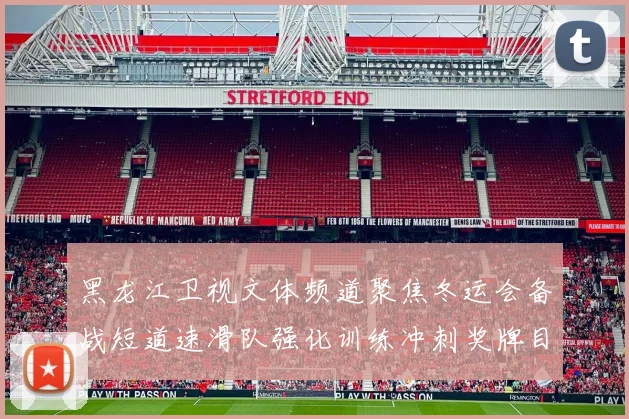 黑龙江卫视文体频道聚焦冬运会备战短道速滑队强化训练冲刺奖牌目标